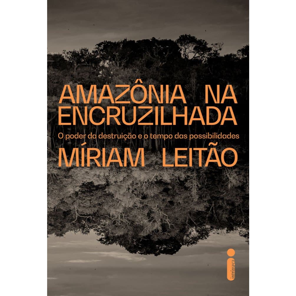 Livro Amazônia na encruzilhada: O poder da destruição e o tempo das possibilidades, por Míriam Leitão - Intrínseca