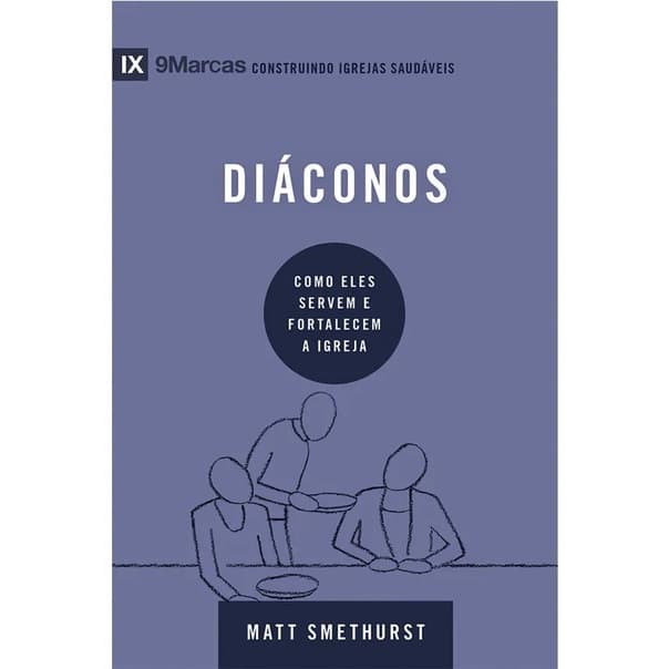 Diáconos | Como eles servem e fortalecem a igreja | Matt Smethurst
