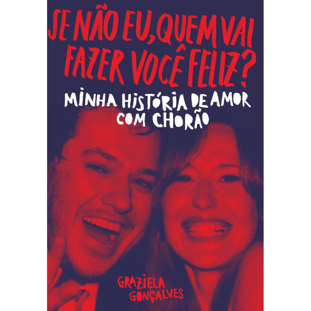 SE NÃO EU, QUEM VAI FAZER VOCÊ FELIZ? MINHA HISTÓRIA DE AMOR COM CHORÃO - GONÇALVES, GRAZIELA